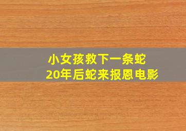 小女孩救下一条蛇 20年后蛇来报恩电影